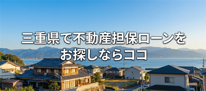 三重県で借りれる不動産担保ローンを探しているなら